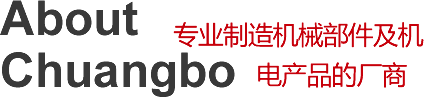 About Chuangbo 专业制造机械部件及机电产品的厂商